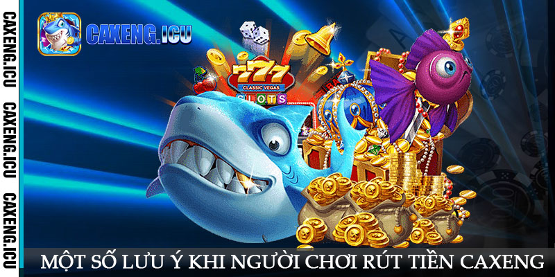 Một số lưu ý khi người chơi rút tiền Caxeng trực tuyến 