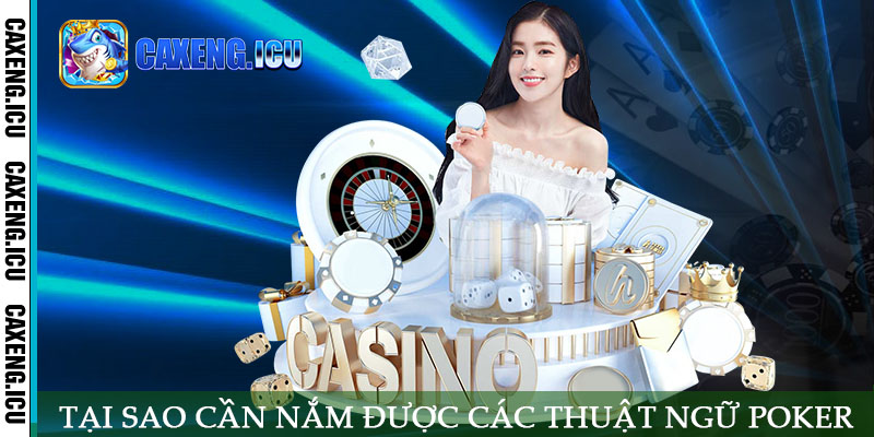 Tại sao cần nắm được các thuật ngữ poker khi chơi tại Caxeng